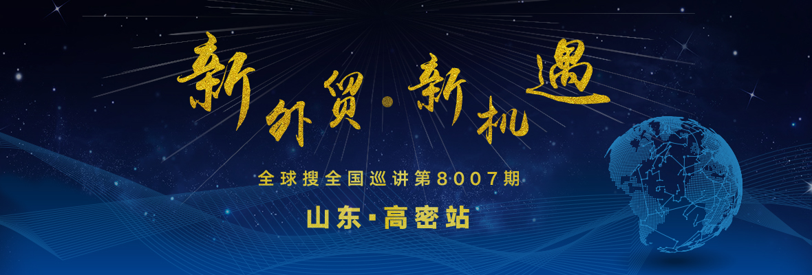 “新外贸·新机遇” 全球搜全国巡讲第8007期 山东·高密站